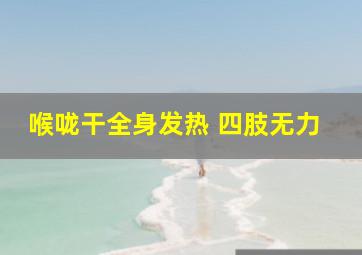 喉咙干全身发热 四肢无力